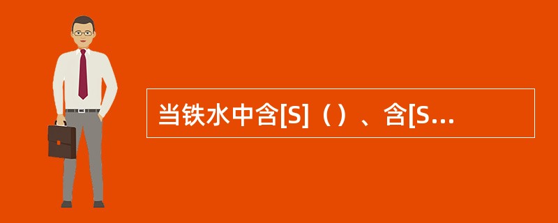 当铁水中含[S]（）、含[Si]（）时，铁口深度易增加。（）