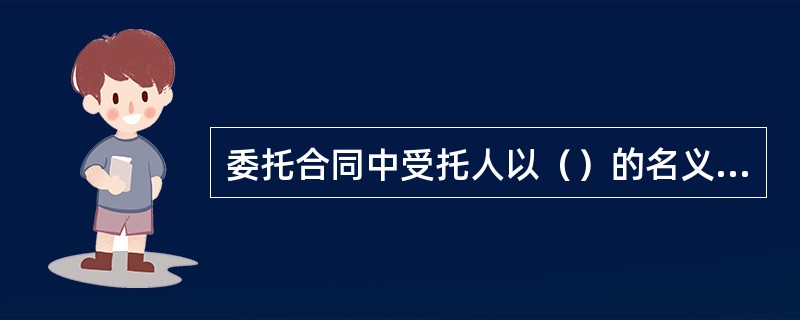 委托合同中受托人以（）的名义从事民事法律行为。