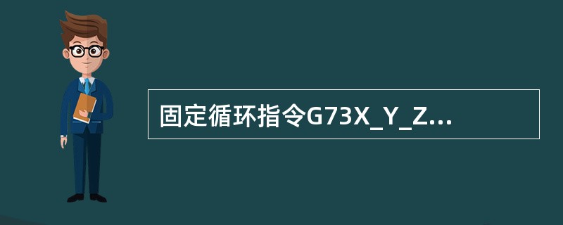 固定循环指令G73X_Y_Z_R_Q_F_；中“Q”表示（）。（F限K系统）