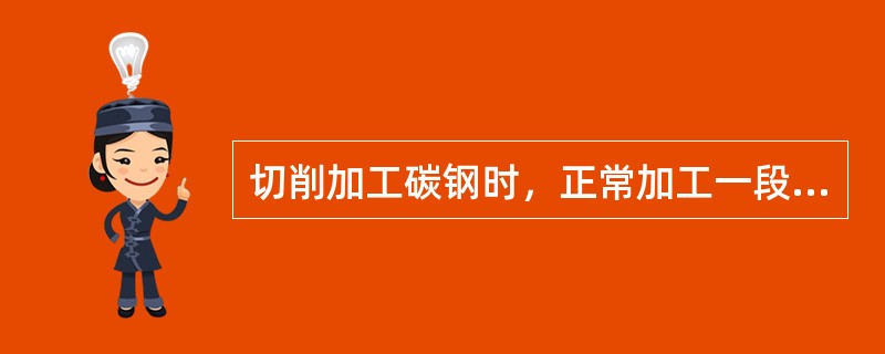 切削加工碳钢时，正常加工一段时间后，开始出现（）现象时，说明刀具可能已经磨损。