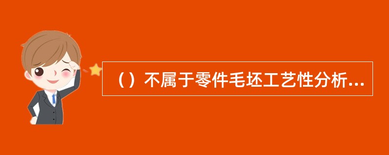 （）不属于零件毛坯工艺性分析内容。