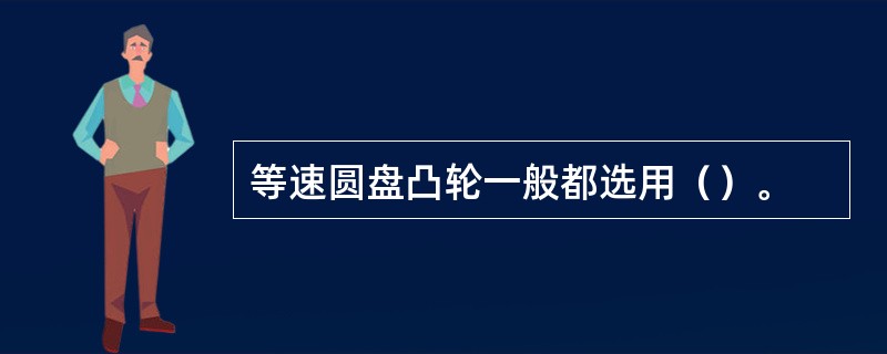 等速圆盘凸轮一般都选用（）。