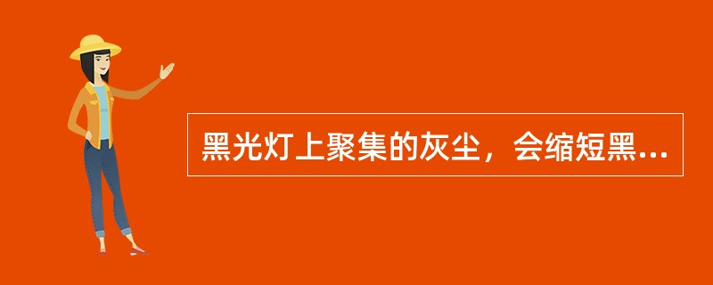 黑光灯上聚集的灰尘，会缩短黑光灯的使用寿命。