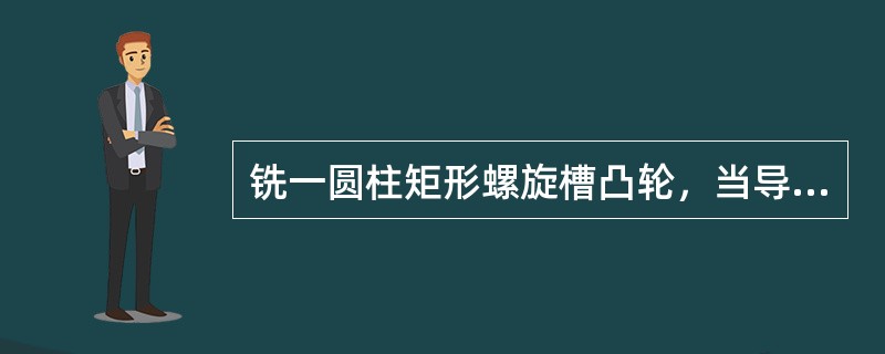 铣一圆柱矩形螺旋槽凸轮，当导程为Pz时，外圆柱面的螺旋角为30°，则螺旋槽槽底所