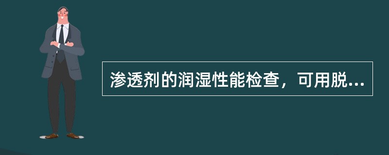 渗透剂的润湿性能检查，可用脱脂棉球沾少量渗透剂涂到清洁发亮的铝板表面形成薄层，1