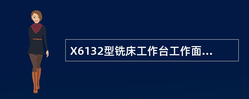 X6132型铣床工作台工作面积（宽×长）为（）。