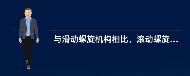 与滑动螺旋机构相比，滚动螺旋机构的一个主要优点是（）。