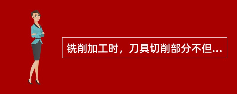 铣削加工时，刀具切削部分不但要随切削过程中的（），而且还要受到切屑及工件的强烈摩