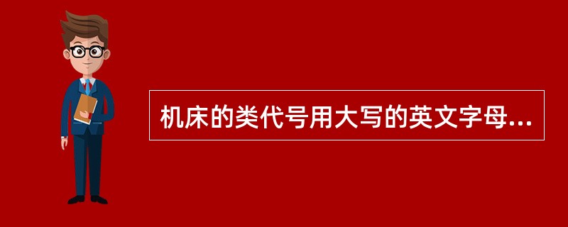 机床的类代号用大写的英文字母表示。