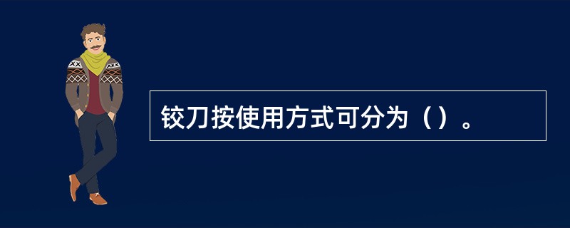 铰刀按使用方式可分为（）。