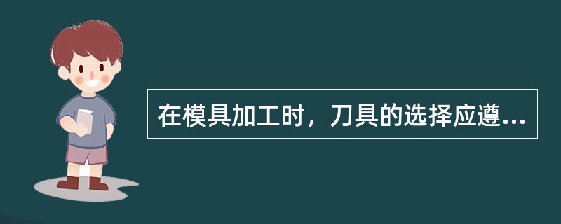 在模具加工时，刀具的选择应遵循（）原则。