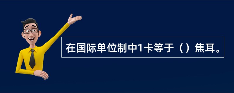 在国际单位制中1卡等于（）焦耳。