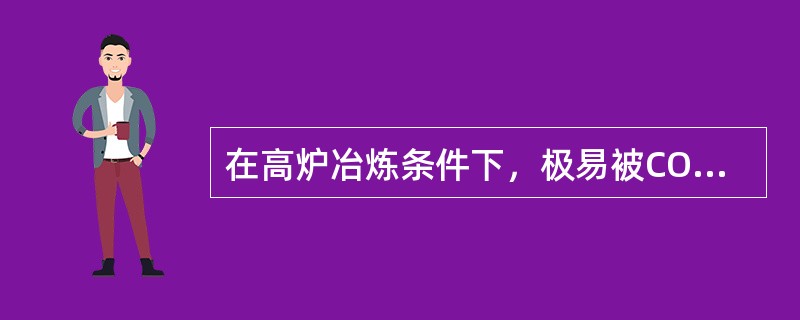 在高炉冶炼条件下，极易被CO还原的元素是（）。