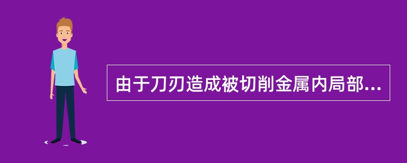 由于刀刃造成被切削金属内局部应力增大，并因而使被切削金属沿刀刃分离的作用称为刀刃