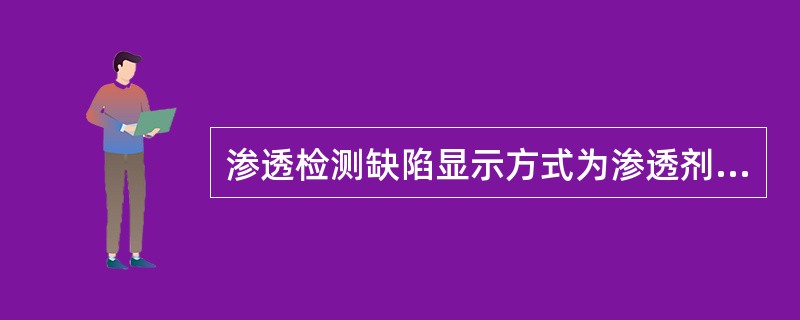 渗透检测缺陷显示方式为渗透剂的回渗。