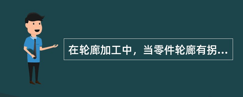 在轮廊加工中，当零件轮廊有拐角时，刀具容易产生“超程”，解决的办法在编程时，当接