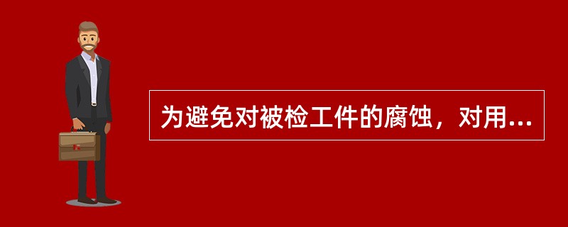 为避免对被检工件的腐蚀，对用于奥氏体不锈钢和钛合金材料的渗透检测剂要求（）