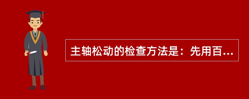 主轴松动的检查方法是：先用百分表检查主轴的径向间隙是否大于（）mm，再用百分表检