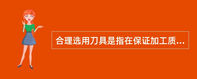 合理选用刀具是指在保证加工质量的前提下，选择（）而制造成本低的刀具。