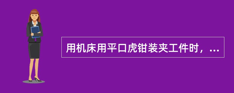 用机床用平口虎钳装夹工件时，应使工件的加工面（）钳口。