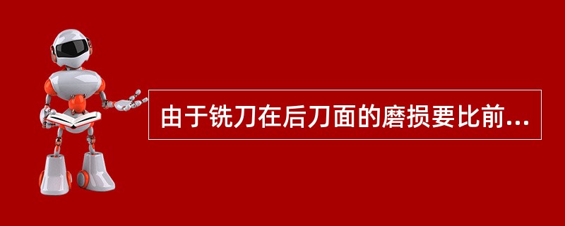 由于铣刀在后刀面的磨损要比前刀面严重得多，因此（）一般都刃磨后刀面。