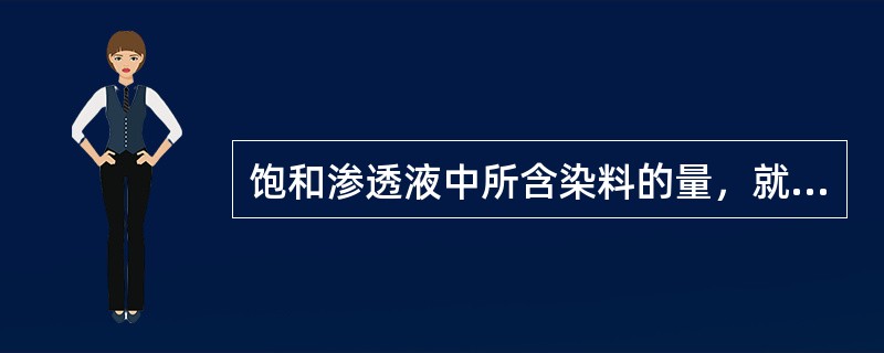 饱和渗透液中所含染料的量，就是该染料在该温度下的（）。