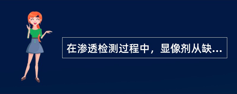 在渗透检测过程中，显像剂从缺陷中吸取渗透液到试件表面並扩展、放大的过程称为（）。