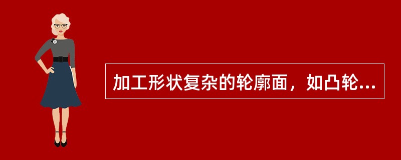加工形状复杂的轮廓面，如凸轮、叶片和模具时，可采用（）铣床。