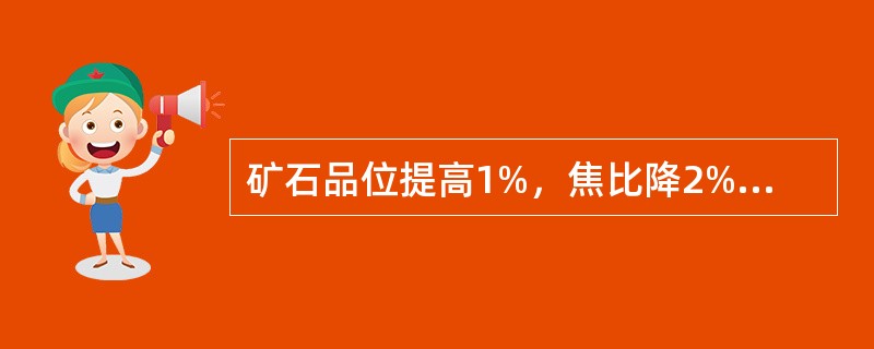 矿石品位提高1%，焦比降2%，产量提高（）。