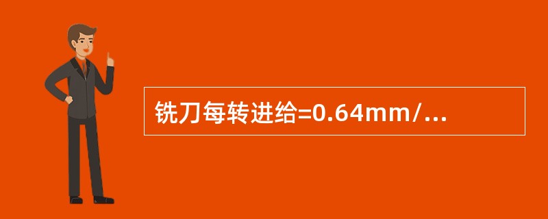 铣刀每转进给=0.64mm/r主轴转速n＝75r/min铣刀刀齿数z=8日，则v