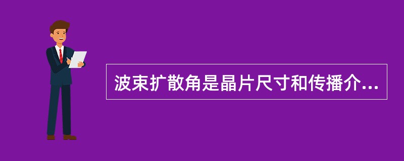 波束扩散角是晶片尺寸和传播介质中声波波长的函数并且随（）