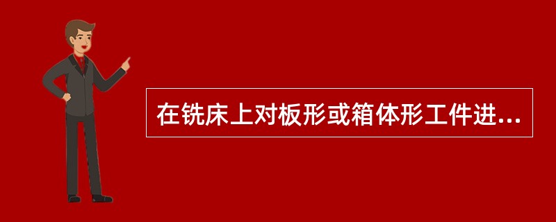 在铣床上对板形或箱体形工件进行孔的加工时，一般都采用（）装夹。