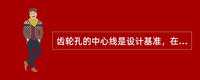 齿轮孔的中心线是设计基准，在加工时采用孔来定位又是定位基准，这符合精基准选择的基