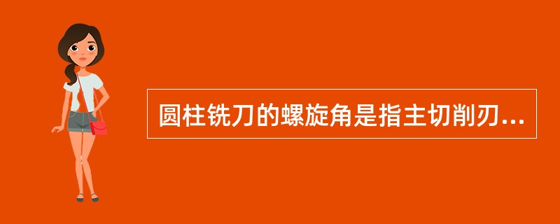 圆柱铣刀的螺旋角是指主切削刃与（）之间的夹角。