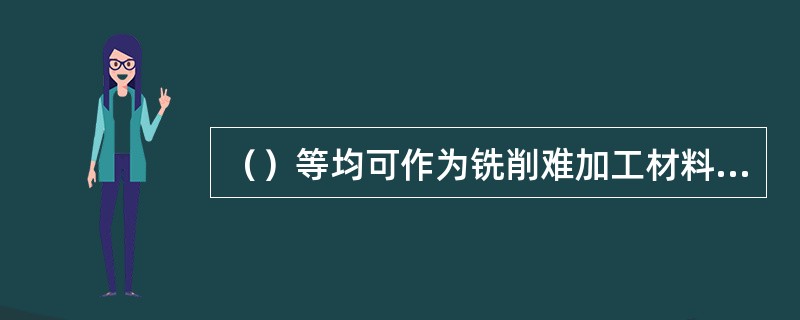 （）等均可作为铣削难加工材料的切削液。