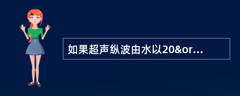 如果超声纵波由水以20º入射到钢界面，则在钢中横波折射角为：（）