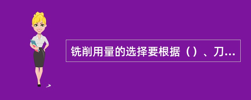 铣削用量的选择要根据（）、刀具材料、工艺系统刚性，表面粗糙度和加工精度来确定。