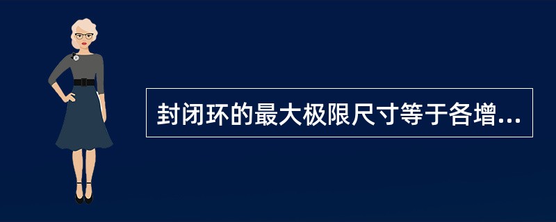 封闭环的最大极限尺寸等于各增环的最大极限尺寸（）各减环的最小极限尺寸之和。