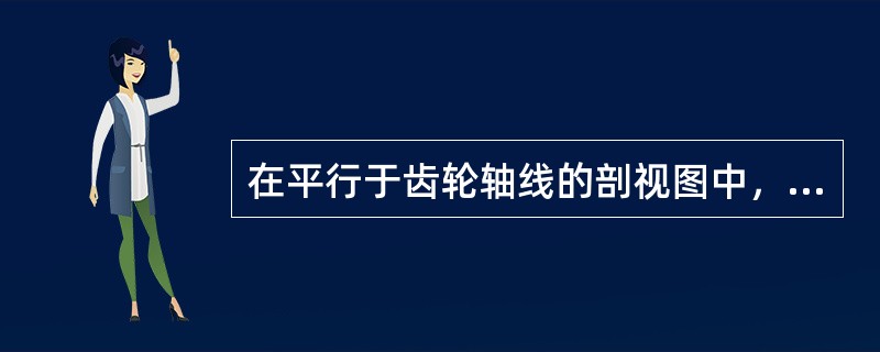 在平行于齿轮轴线的剖视图中，啮合区内主动轮的轮齿用粗实线绘制，从动轮的轮齿用（）