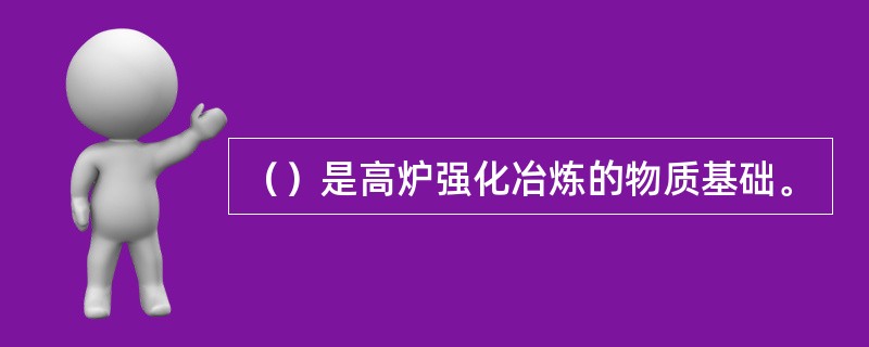 （）是高炉强化冶炼的物质基础。