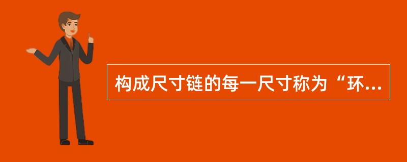 构成尺寸链的每一尺寸称为“环”，一般由封闭环、（）组成。