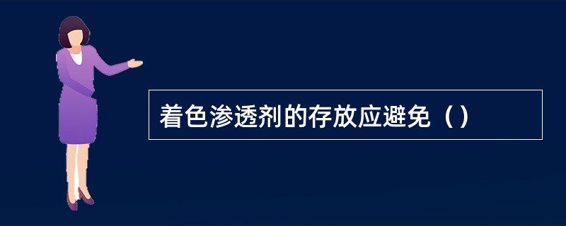 着色渗透剂的存放应避免（）