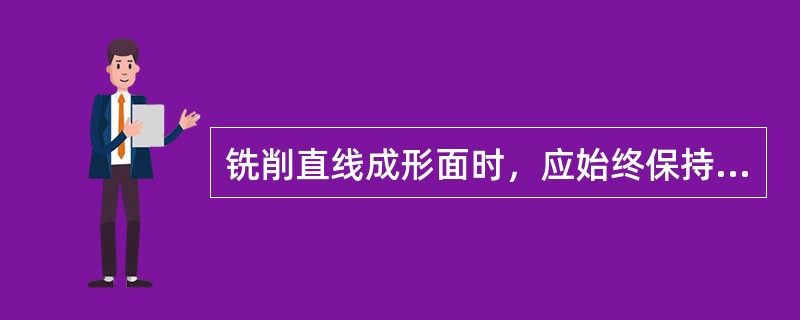 铣削直线成形面时，应始终保持（），否则容易折断铣刀和损坏工件。