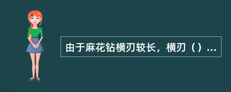 由于麻花钻横刃较长，横刃（），因此在切削过程中横刃处于挤刮状态，使轴向力增大。