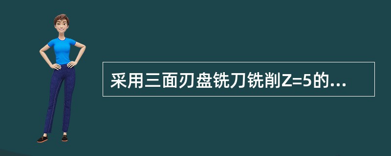 采用三面刃盘铣刀铣削Z=5的矩形齿离合器时，常将工件多转一个（）的小角度，然后将