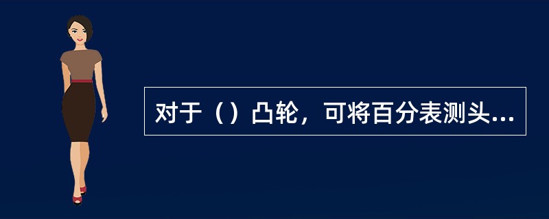 对于（）凸轮，可将百分表测头对准工件中心进行测量，检测时，可同时测出凸轮曲线所占