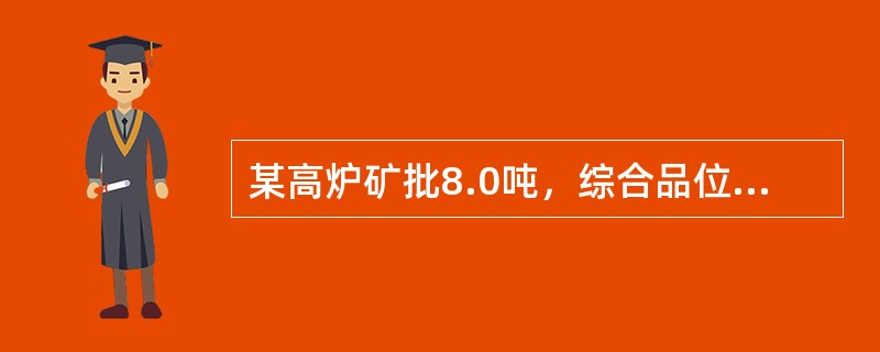 某高炉矿批8.0吨，综合品位56.4％，某班因上料工操作原因，每批多上焦150Ｋ