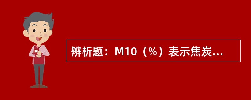 辨析题：M10（%）表示焦炭耐磨强度指标。
