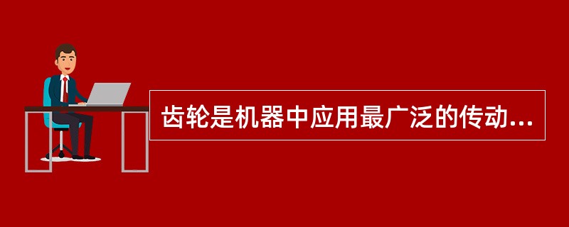 齿轮是机器中应用最广泛的传动零件之一，这种传动零件是（）使用的。