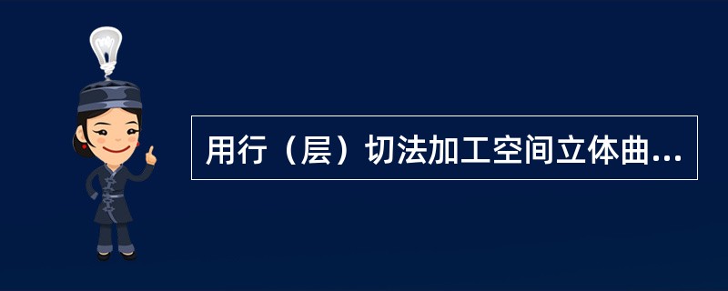 用行（层）切法加工空间立体曲面，即三坐标运动、二坐标联动的编程方法称为（）加工。